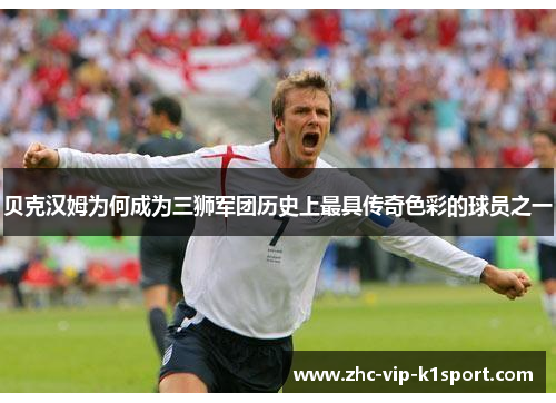 贝克汉姆为何成为三狮军团历史上最具传奇色彩的球员之一