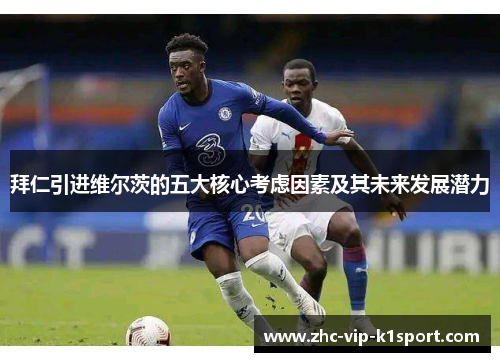 拜仁引进维尔茨的五大核心考虑因素及其未来发展潜力 拜仁引进维尔茨的五大核心考虑因素及其未来发展潜力