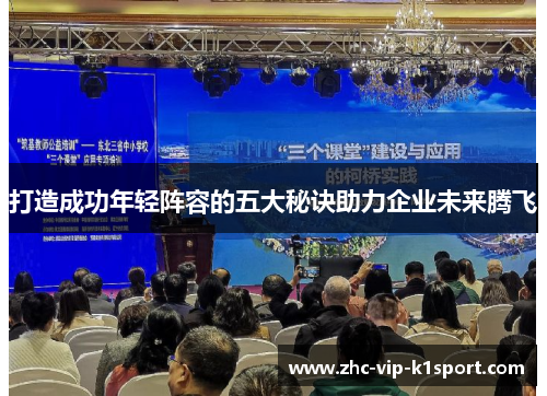 打造成功年轻阵容的五大秘诀助力企业未来腾飞 打造成功年轻阵容的五大秘诀助力企业未来腾飞