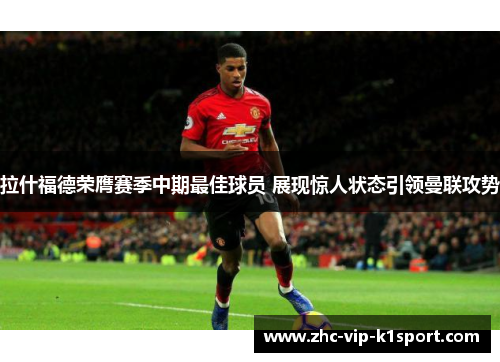 拉什福德荣膺赛季中期最佳球员 展现惊人状态引领曼联攻势 拉什福德荣膺赛季中期最佳球员 展现惊人状态引领曼联攻势