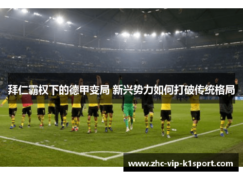 拜仁霸权下的德甲变局 新兴势力如何打破传统格局