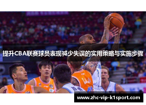 提升CBA联赛球员表现减少失误的实用策略与实施步骤 提升CBA联赛球员表现减少失误的实用策略与实施步骤