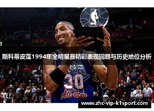 斯科蒂皮蓬1994年全明星赛精彩表现回顾与历史地位分析 斯科蒂皮蓬1994年全明星赛精彩表现回顾与历史地位分析