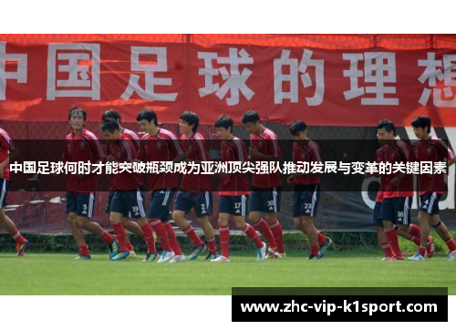 中国足球何时才能突破瓶颈成为亚洲顶尖强队推动发展与变革的关键因素