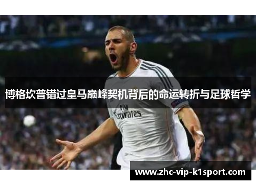 博格坎普错过皇马巅峰契机背后的命运转折与足球哲学 博格坎普错过皇马巅峰契机背后的命运转折与足球哲学