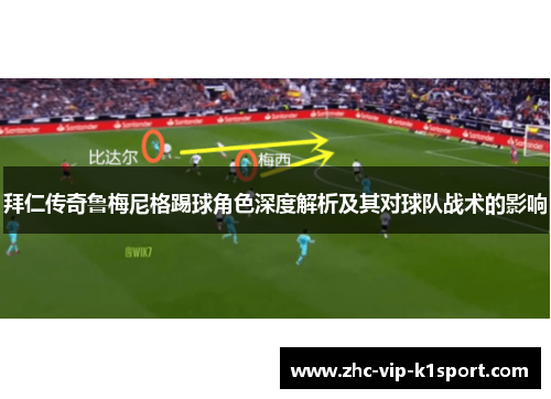 拜仁传奇鲁梅尼格踢球角色深度解析及其对球队战术的影响