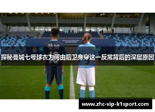 探秘曼城七号球衣为何由后卫身穿这一反常背后的深层原因 探秘曼城七号球衣为何由后卫身穿这一反常背后的深层原因