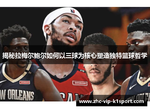 揭秘拉梅尔鲍尔如何以三球为核心塑造独特篮球哲学 揭秘拉梅尔鲍尔如何以三球为核心塑造独特篮球哲学