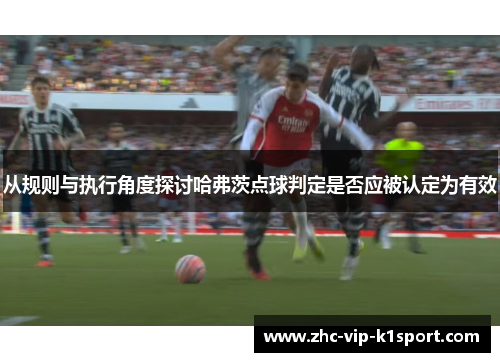 从规则与执行角度探讨哈弗茨点球判定是否应被认定为有效 从规则与执行角度探讨哈弗茨点球判定是否应被认定为有效