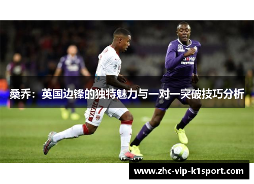 桑乔：英国边锋的独特魅力与一对一突破技巧分析
