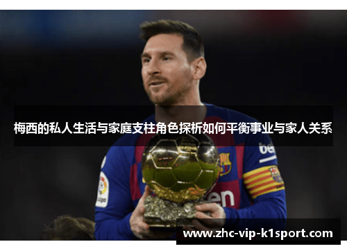梅西的私人生活与家庭支柱角色探析如何平衡事业与家人关系