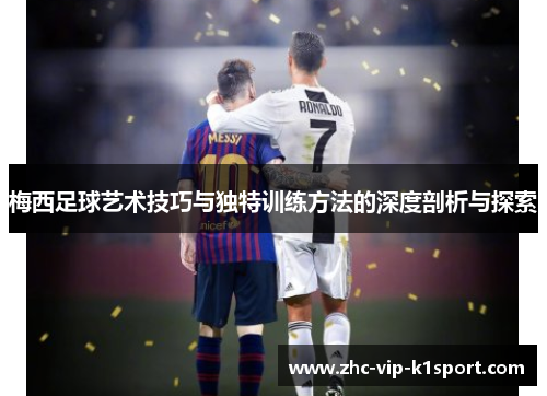 梅西足球艺术技巧与独特训练方法的深度剖析与探索 梅西足球艺术技巧与独特训练方法的深度剖析与探索