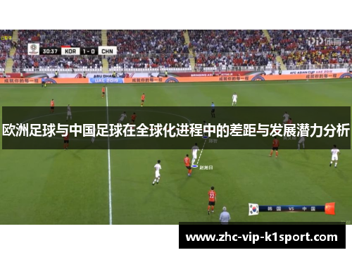 欧洲足球与中国足球在全球化进程中的差距与发展潜力分析 欧洲足球与中国足球在全球化进程中的差距与发展潜力分析