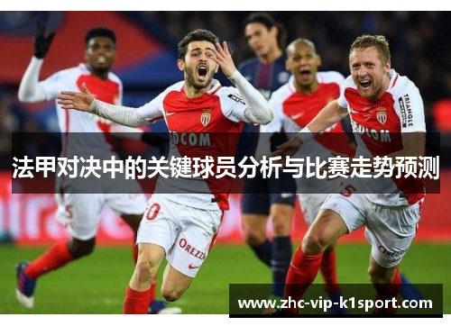 法甲对决中的关键球员分析与比赛走势预测