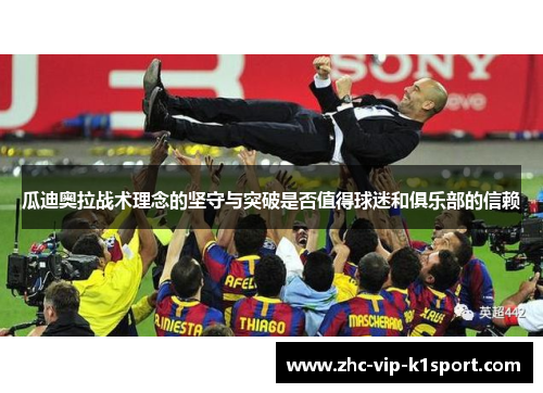 瓜迪奥拉战术理念的坚守与突破是否值得球迷和俱乐部的信赖 瓜迪奥拉战术理念的坚守与突破是否值得球迷和俱乐部的信赖
