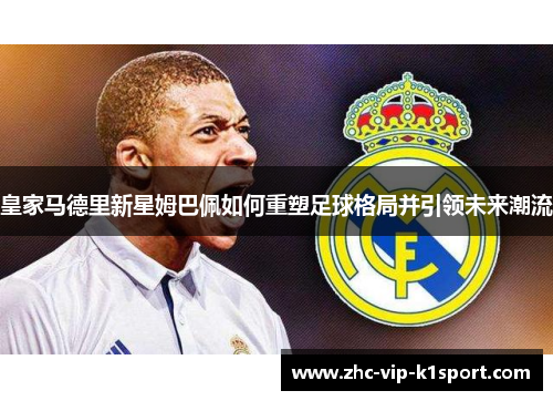 皇家马德里新星姆巴佩如何重塑足球格局并引领未来潮流