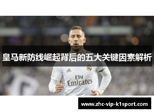 皇马新防线崛起背后的五大关键因素解析 皇马新防线崛起背后的五大关键因素解析