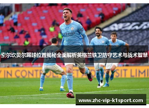 索尔坎贝尔踢球位置揭秘全面解析英格兰铁卫防守艺术与战术智慧