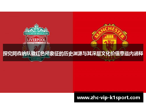 探究阿森纳队徽红色所象征的历史渊源与其深层文化价值意蕴内涵释