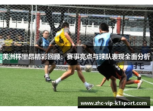 美洲杯里昂精彩回顾：赛事亮点与球队表现全面分析