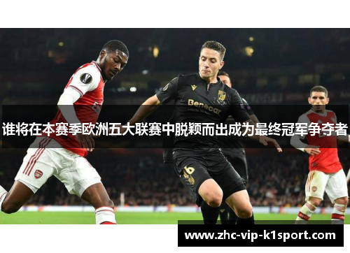 谁将在本赛季欧洲五大联赛中脱颖而出成为最终冠军争夺者