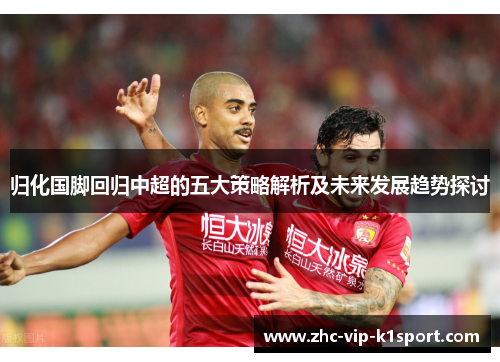 归化国脚回归中超的五大策略解析及未来发展趋势探讨