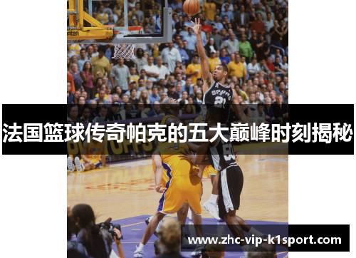 法国篮球传奇帕克的五大巅峰时刻揭秘