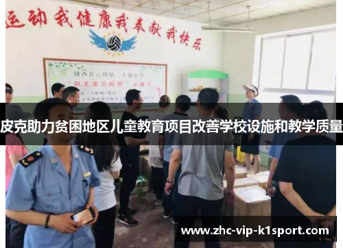 皮克助力贫困地区儿童教育项目改善学校设施和教学质量 皮克助力贫困地区儿童教育项目改善学校设施和教学质量