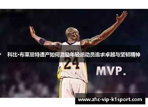 科比·布莱恩特遗产如何激励年轻运动员追求卓越与坚韧精神 科比·布莱恩特遗产如何激励年轻运动员追求卓越与坚韧精神