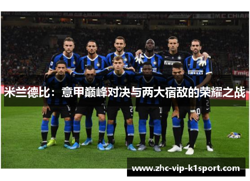米兰德比:意甲巅峰对决与两大宿敌的荣耀之战 米兰德比:意甲巅峰对决与两大宿敌的荣耀之战