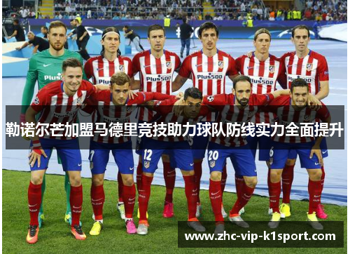 勒诺尔芒加盟马德里竞技助力球队防线实力全面提升