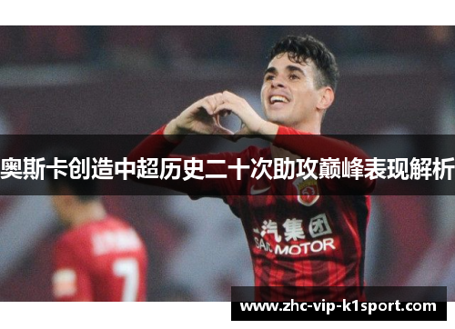 奥斯卡创造中超历史二十次助攻巅峰表现解析 奥斯卡创造中超历史二十次助攻巅峰表现解析