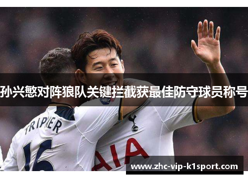 孙兴慜对阵狼队关键拦截获最佳防守球员称号 孙兴慜对阵狼队关键拦截获最佳防守球员称号