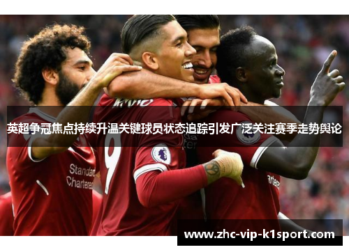 英超争冠焦点持续升温关键球员状态追踪引发广泛关注赛季走势舆论