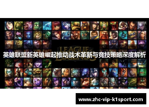 英雄联盟新英雄崛起推动战术革新与竞技策略深度解析
