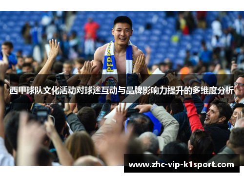 西甲球队文化活动对球迷互动与品牌影响力提升的多维度分析