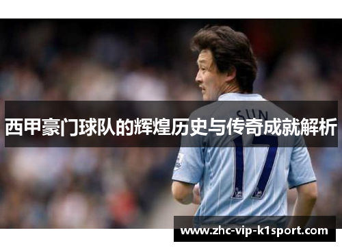 西甲豪门球队的辉煌历史与传奇成就解析