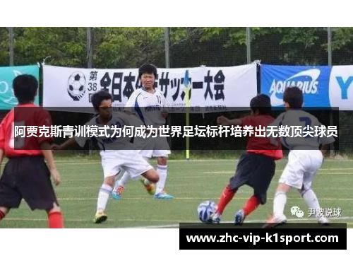 阿贾克斯青训模式为何成为世界足坛标杆培养出无数顶尖球员 阿贾克斯青训模式为何成为世界足坛标杆培养出无数顶尖球员