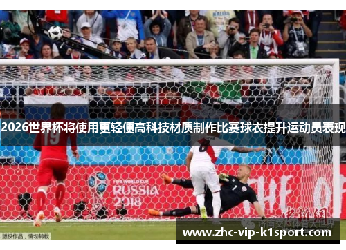2026世界杯将使用更轻便高科技材质制作比赛球衣提升运动员表现 2026世界杯将使用更轻便高科技材质制作比赛球衣提升运动员表现